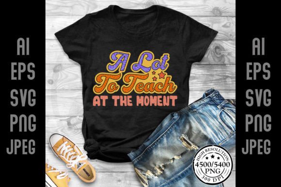 A Lot to Teach at the Moment: Perfect for T-Shirt Designs & Graphics