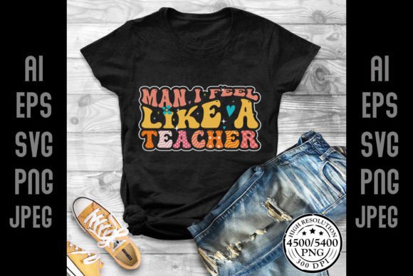Man I Feel Like a Teacher: Perfect for T-Shirt Designs and Graphics